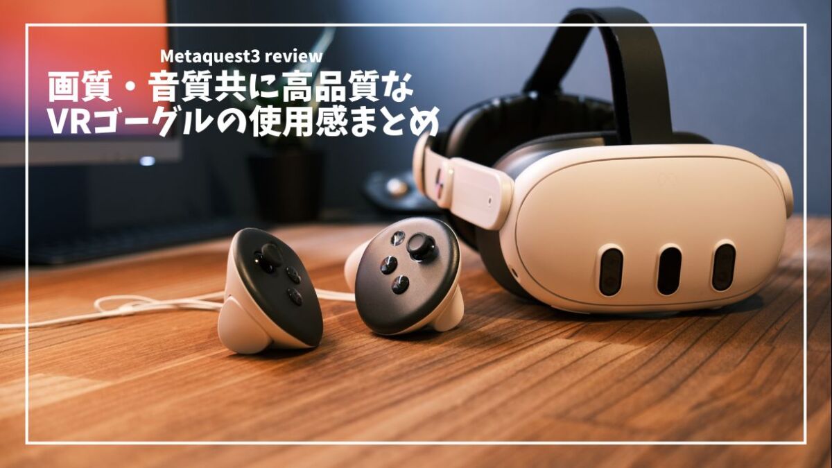 Meta Quest 3 レビュー】軽さ、画質、装着感。気になるポイントを徹底 